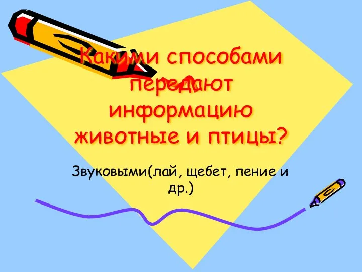 Какими способами передают информацию животные и птицы? Звуковыми(лай, щебет, пение и др.)