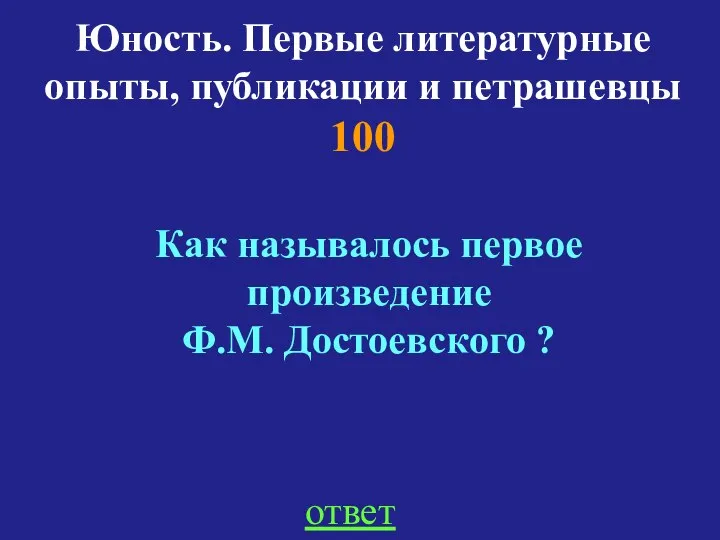 Юность. Первые литературные опыты, публикации и петрашевцы 100 Как называлось первое произведение Ф.М. Достоевского ? ответ