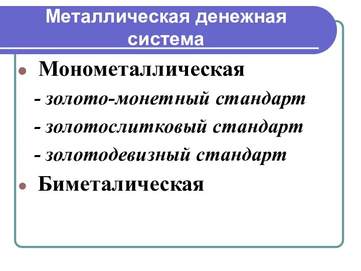 Металлическая денежная система Монометаллическая - золото-монетный стандарт - золотослитковый стандарт - золотодевизный стандарт Биметалическая