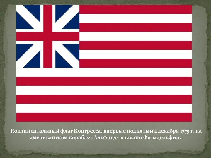 Континентальный флаг Конгресса, впервые поднятый 2 декабря 1775 г. на американском корабле «Альфред» в гавани Филадельфии.
