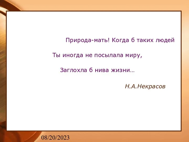 08/20/2023 Природа-мать! Когда б таких людей Ты иногда не посылала миру, Заглохла б нива жизни… Н.А.Некрасов