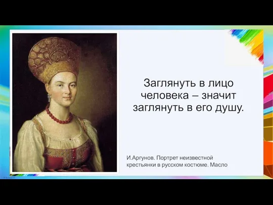 Заглянуть в лицо человека – значит заглянуть в его душу. И.Аргунов.