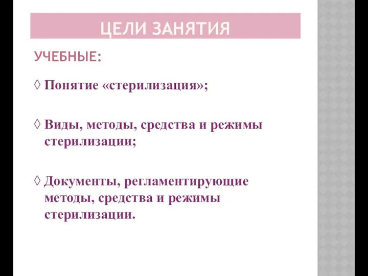 ЦЕЛИ ЗАНЯТИЯ УЧЕБНЫЕ: ◊ Понятие «стерилизация»; ◊ Виды, методы, средства и