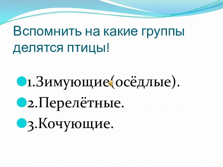 Вспомнить на какие группы делятся птицы! 1.Зимующие(осёдлые). 2.Перелётные. 3.Кочующие.