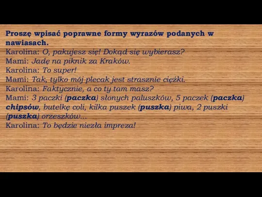 Proszę wpisać poprawne formy wyrazów podanych w nawiasach. Karolina: O, pakujesz