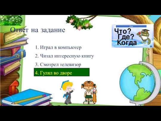 Ответ на задание 1. Играл в компьютер 2. Читал интересную книгу