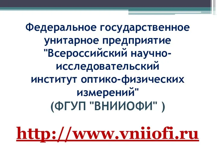 Федеральное государственное унитарное предприятие "Всероссийский научно-исследовательский институт оптико-физических измерений" (ФГУП "ВНИИОФИ" ) http://www.vniiofi.ru