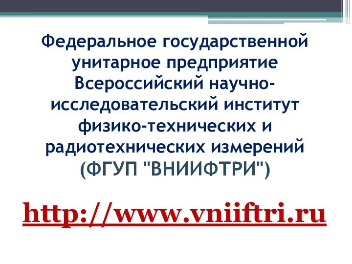 Федеральное государственной унитарное предприятие Всероссийский научно-исследовательский институт физико-технических и радиотехнических измерений (ФГУП "ВНИИФТРИ") http://www.vniiftri.ru