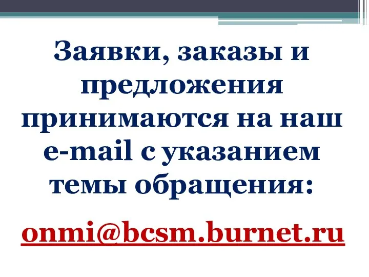 Заявки, заказы и предложения принимаются на наш e-mail с указанием темы обращения: onmi@bcsm.burnet.ru