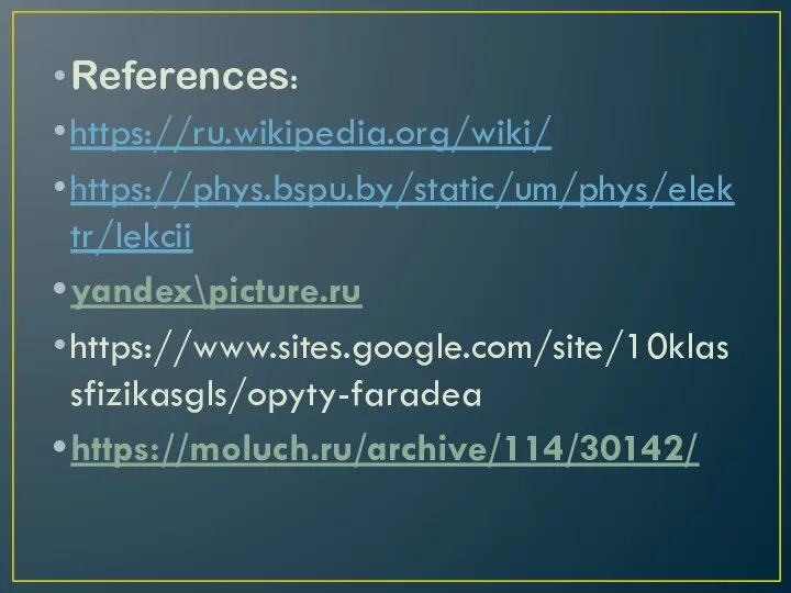 References: https://ru.wikipedia.org/wiki/ https://phys.bspu.by/static/um/phys/elektr/lekcii yandex\picture.ru https://www.sites.google.com/site/10klassfizikasgls/opyty-faradea https://moluch.ru/archive/114/30142/