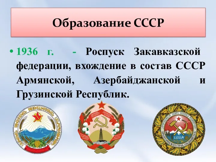 Образование СССР 1936 г. - Роспуск Закавказской федерации, вхождение в состав