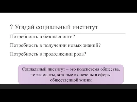 ? Угадай социальный институт Потребность в безопасности? Потребность в получении новых