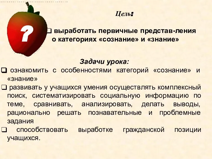 Цель: выработать первичные представ-ления о категориях «сознание» и «знание» Задачи урока: