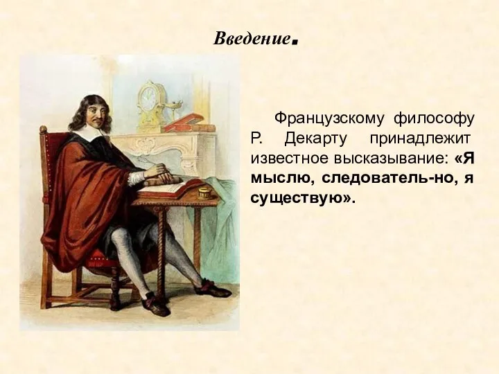 Введение. Французскому философу Р. Декарту принадлежит известное высказывание: «Я мыслю, следователь-но, я существую».