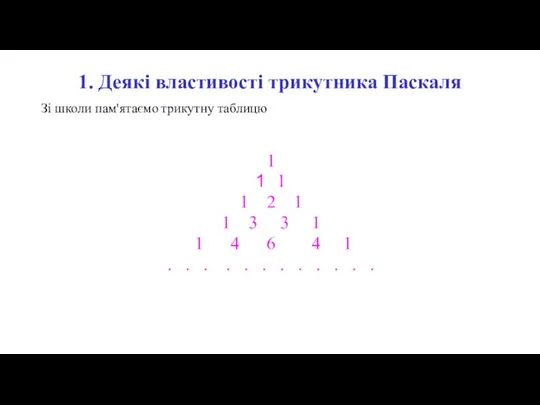 1. Деякі властивості трикутника Паскаля Зі школи пам'ятаємо трикутну таблицю 1