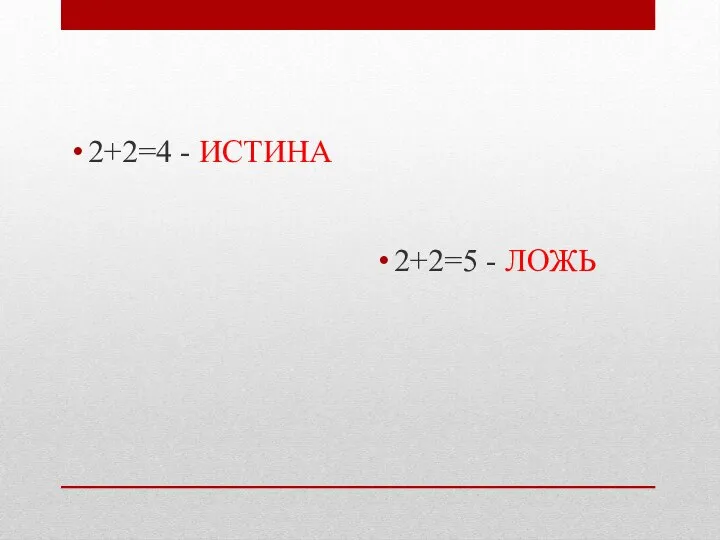 2+2=4 - ИСТИНА 2+2=5 - ЛОЖЬ