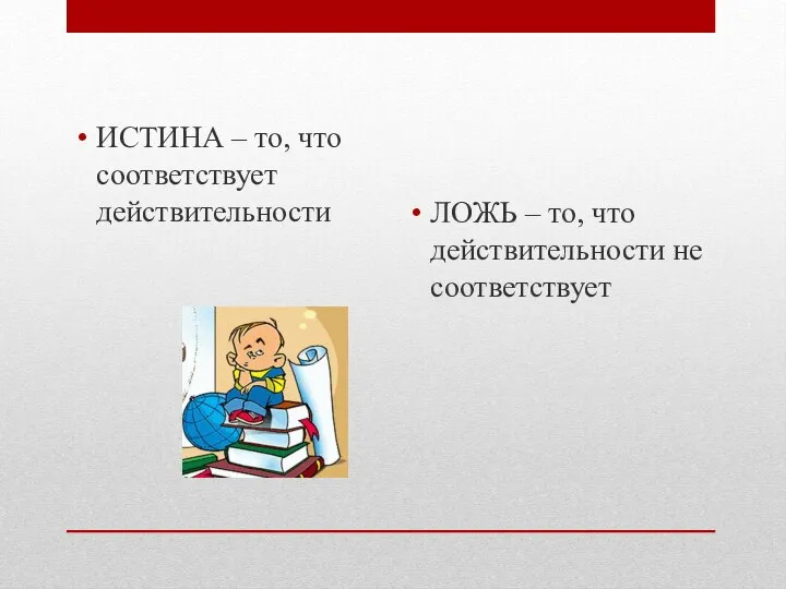 ИСТИНА – то, что соответствует действительности ЛОЖЬ – то, что действительности не соответствует