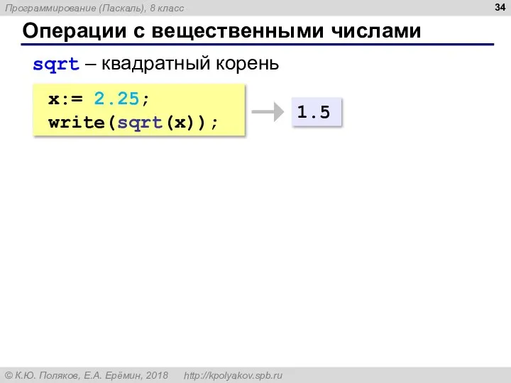 Операции с вещественными числами sqrt – квадратный корень x:= 2.25; write(sqrt(x)); 1.5