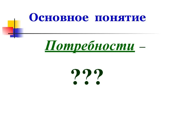 Основное понятие Потребности – ???