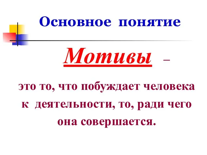 Основное понятие Мотивы – это то, что побуждает человека к деятельности, то, ради чего она совершается.