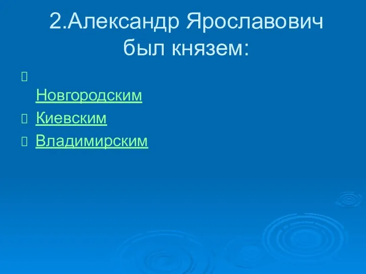 2.Александр Ярославович был князем: Новгородским Киевским Владимирским