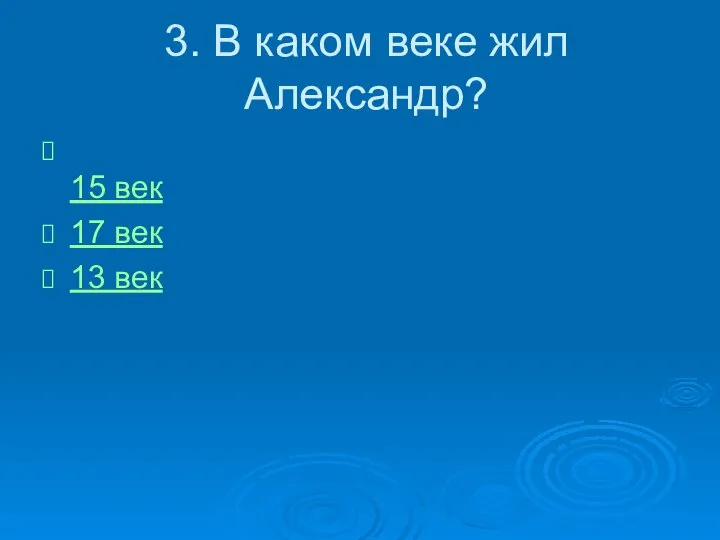 3. В каком веке жил Александр? 15 век 17 век 13 век