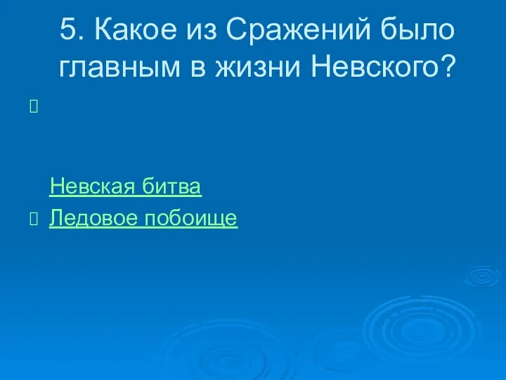 5. Какое из Сражений было главным в жизни Невского? Невская битва Ледовое побоище