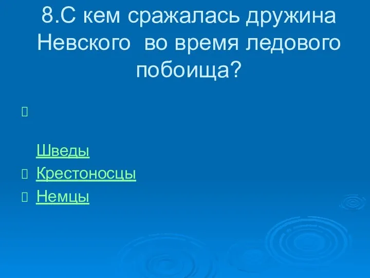 8.С кем сражалась дружина Невского во время ледового побоища? Шведы Крестоносцы Немцы