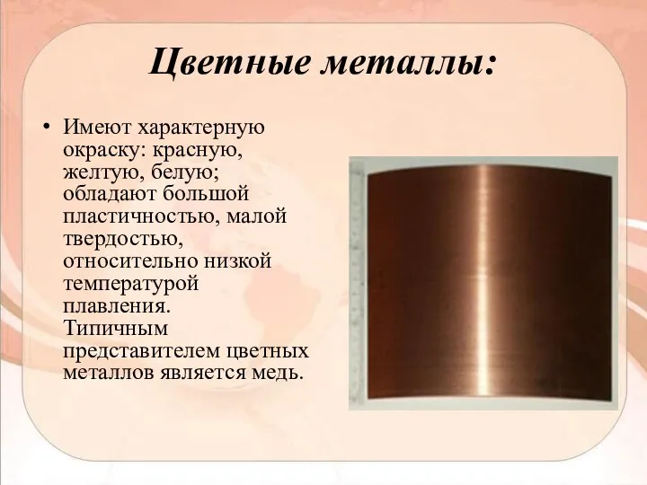 Цветные металлы: Имеют характерную окраску: красную, желтую, белую; обладают большой пластичностью,