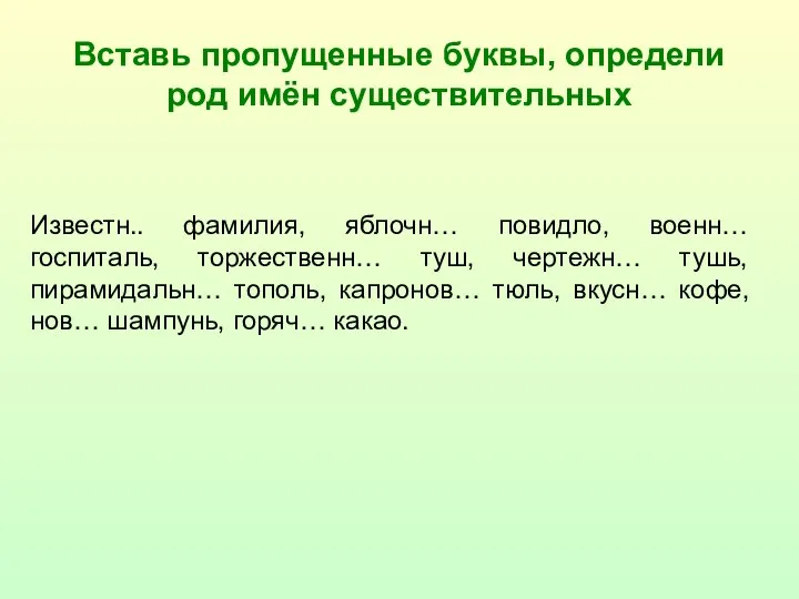 Вставь пропущенные буквы, определи род имён существительных Известн.. фамилия, яблочн… повидло,