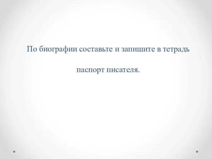 По биографии составьте и запишите в тетрадь паспорт писателя.