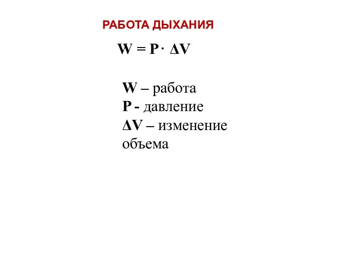 РАБОТА ДЫХАНИЯ W = Р⋅ ΔV W – работа P - давление ΔV – изменение объема