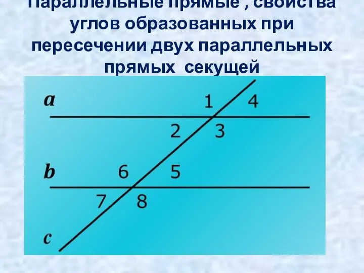 Параллельные прямые , свойства углов образованных при пересечении двух параллельных прямых секущей