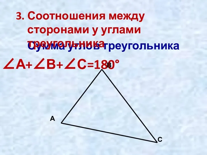 Сумма углов треугольника ∠А+∠В+∠С=180° А В С 3. Соотношения между сторонами у углами треугольника