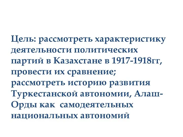 Цель: рассмотреть характеристику деятельности политических партий в Казахстане в 1917-1918гг, провести