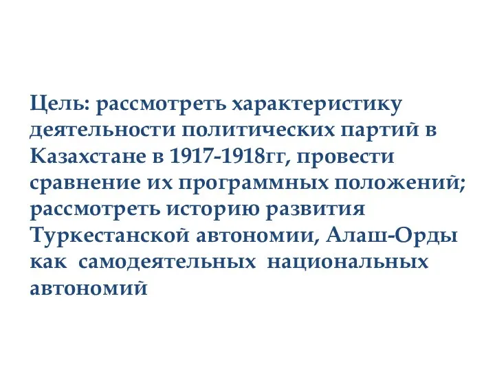 Цель: рассмотреть характеристику деятельности политических партий в Казахстане в 1917-1918гг, провести