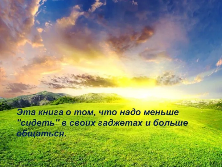 Эта книга о том, что надо меньше ''сидеть'' в своих гаджетах и больше общаться.