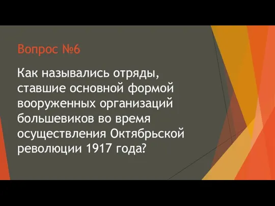 Вопрос №6 Как назывались отряды, ставшие основной формой вооруженных организаций большевиков