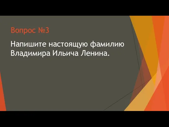 Вопрос №3 Напишите настоящую фамилию Владимира Ильича Ленина.