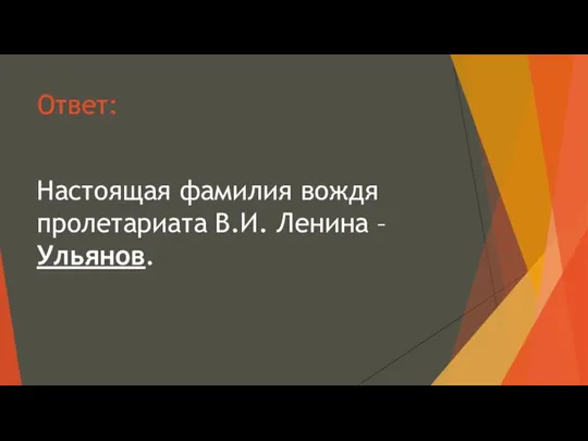 Ответ: Настоящая фамилия вождя пролетариата В.И. Ленина – Ульянов.