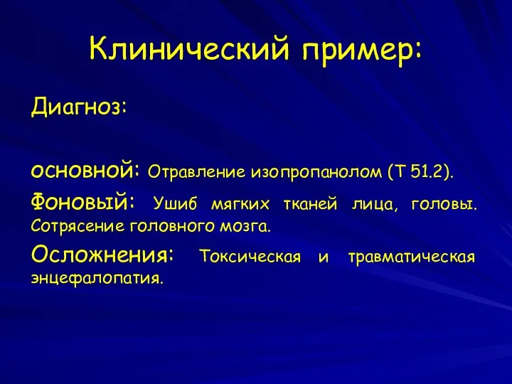 Клинический пример: Диагноз: основной: Отравление изопропанолом (Т 51.2). Фоновый: Ушиб мягких