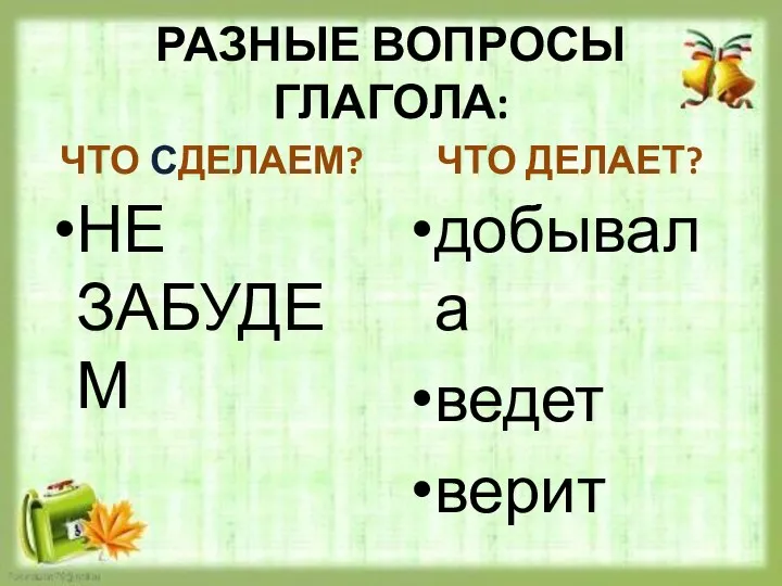 РАЗНЫЕ ВОПРОСЫ ГЛАГОЛА: ЧТО СДЕЛАЕМ? НЕ ЗАБУДЕМ ЧТО ДЕЛАЕТ? добывала ведет верит