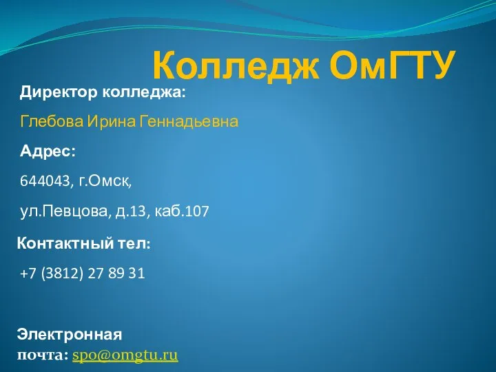 Колледж ОмГТУ Директор колледжа: Глебова Ирина Геннадьевна Адрес: 644043, г.Омск, ул.Певцова,