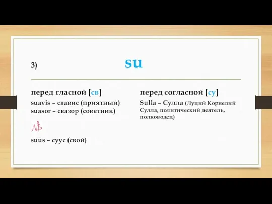 3) su перед гласной [св] suavis – свавис (приятный) suasor –