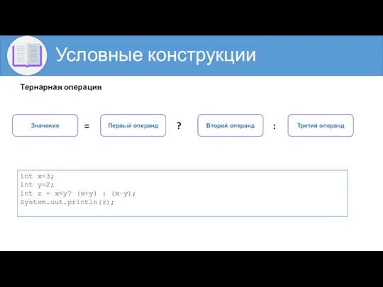 Условные конструкции Тернарная операция int x=3; int y=2; int z =