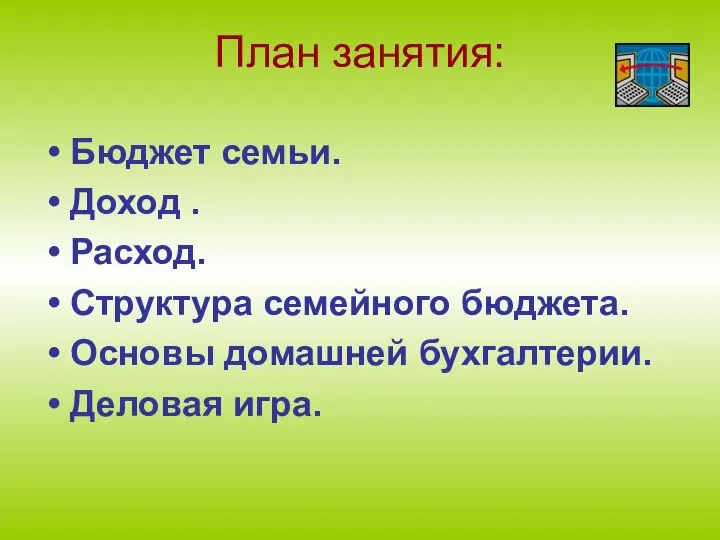 План занятия: Бюджет семьи. Доход . Расход. Структура семейного бюджета. Основы домашней бухгалтерии. Деловая игра.