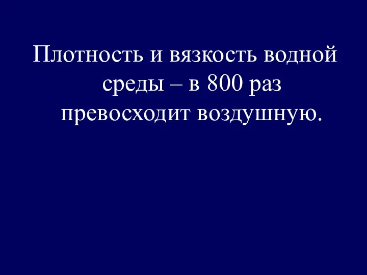 Плотность и вязкость водной среды – в 800 раз превосходит воздушную.