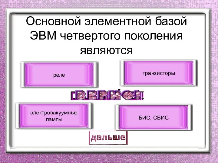 Основной элементной базой ЭВМ четвертого поколения являются БИС, СБИС электровакуумные лампы транзисторы реле