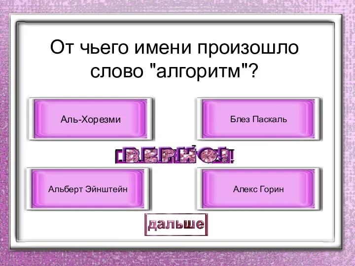 От чьего имени произошло слово "алгоритм"? Аль-Хорезми Альберт Эйнштейн Блез Паскаль Алекс Горин