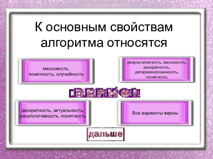 К основным свойствам алгоритма относятся результативность, массовость, дискретность, детерминированность, понятность дискретность,